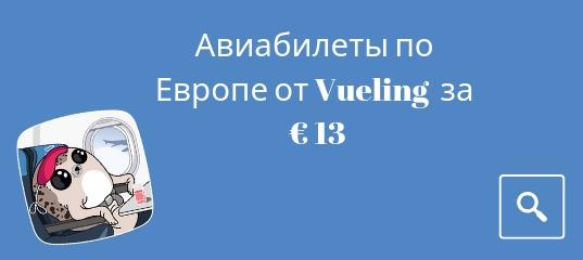 Горящие туры, из Москвы - Vueling распродает авиабилеты по Европе за € 13