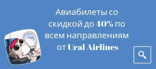 Горящие туры, из Москвы - У Ural Airlines распродажа авиабилетов со скидкой до 40 %