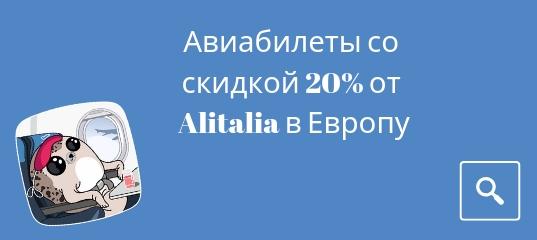 Горящие туры, из Москвы - У Alitalia скидка 20 % по Европе