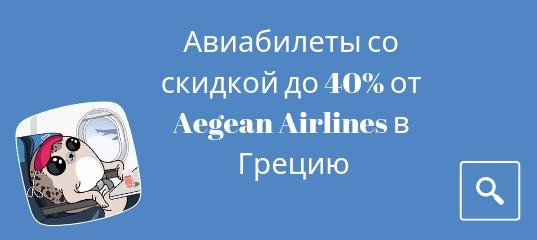 Новости, Сводка - У Aegean Airlines распродажа авиабилетов со скидкой 15-40% на прямые рейсы из Москвы в Грецию