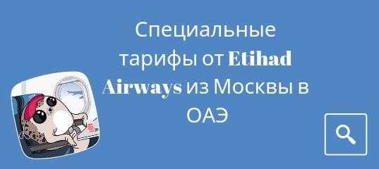 Новости - Etihad Airways предлагает специальные тарифы на прямые рейсы из Москвы в Абу-Даби