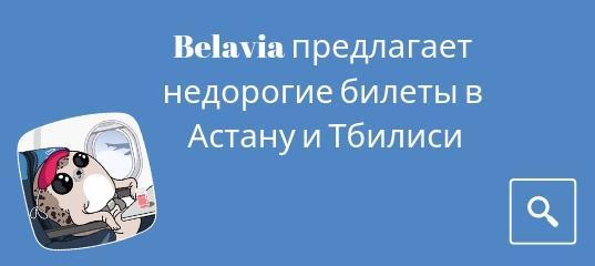 Новости, Сводка - Belavia предлагает недорогие билеты в Астану и Тбилиси