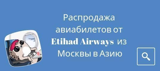 Новости, Сводка - У Etihad Airways распродажа авиабилетов из Москвы в Азию