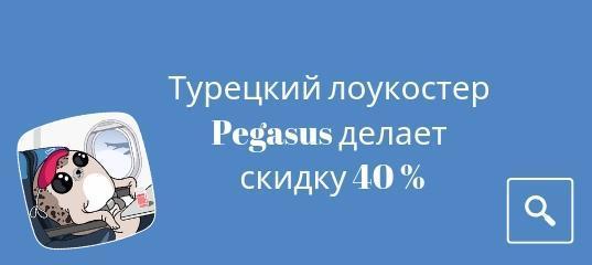 Горящие туры, из Москвы - Pegasus предлагает скидку 40 % в мае-июне
