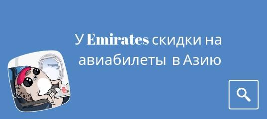 На выходные - У Emirates скидки на авиабилеты из Москвы и Санкт-Петербурга в Азию