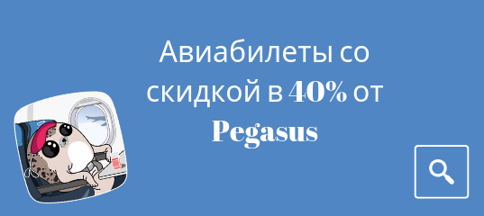 Горящие туры, из Москвы - Распродажа от авиакомпании Pegasus: скидка в 40% на бронирование билетов.