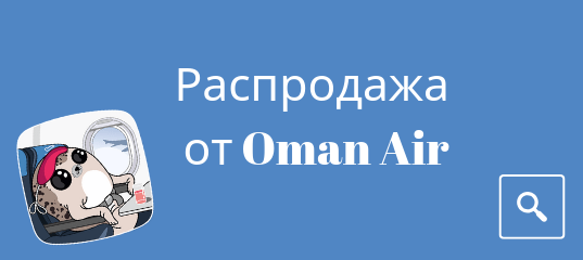 Новости - Распродажа от Oman Air. Скидки на полеты в Таиланд, Оман, Малайзию, Китай и Филиппины.