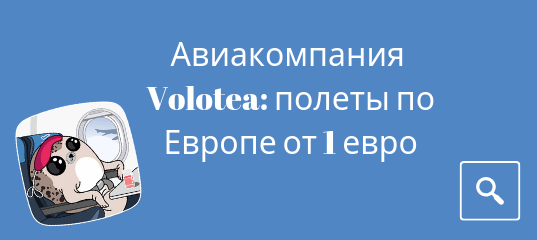 Горящие туры, из Москвы - Авиакомпания Volotea запустила новую распродажу: полеты по Европе от 1 евро для членов Supervolotea (49,99 евро в год)