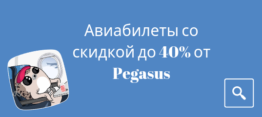 Горящие туры, из Санкт-Петербурга - Новая распродажа от Pegasus: скидка в 40% на бронирование билетов!