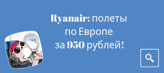 Горящие туры, из Регионов - Промо от Ryanair: полеты по Европе за 950 рублей!