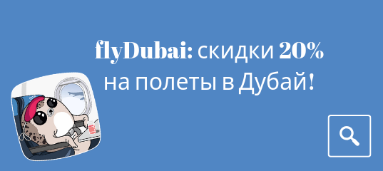 Новости - Распродажа flyDubai: скидки 20% на полеты в Дубай из разных городов России!