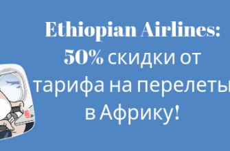 Горящие туры, из Регионов - Ethiopian Airlines: 50% скидки от тарифа на перелеты в Африку!