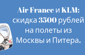 Горящие туры, из Москвы - Air France и KLM: скидка 3500 рублей на полеты из Москвы и Питера.
