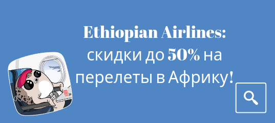 Новости - Ethiopian Airlines: скидки до 50% на перелеты в Африку!