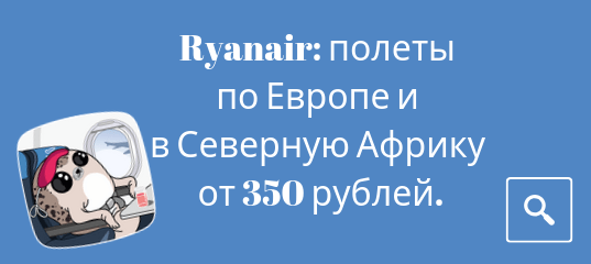 Новости - Распродажа Ryanair: полеты по Европе и в Северную Африку от 350 рублей.