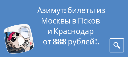 Новости - Азимут: билеты из Москвы в Псков и Краснодар от 888 рублей!