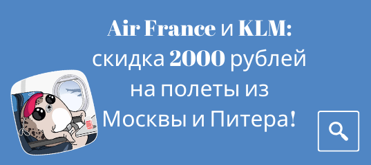 Новости - Air France и KLM: скидка 2000 рублей на полеты из Москвы и Питера!
