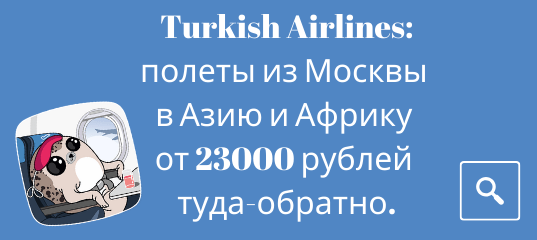 Новости - Распродажа Turkish Airlines: полеты из Москвы в Азию и Африку от 23000 рублей туда-обратно.