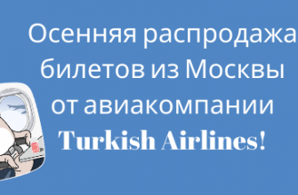 Горящие туры, из Москвы - Осенняя распродажа билетов из Москвы от авиакомпании Turkish Airlines!