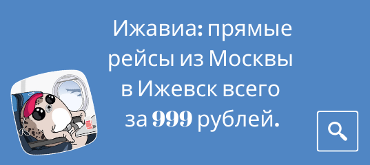 Новости - Авиакомпания Ижавиа: прямые рейсы из Москвы в Ижевск всего за 999 рублей.