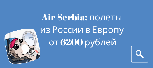 Новости - Заканчивается! Распродажа Air Serbia: полеты из России в Европу от 6200 рублей туда-обратно.