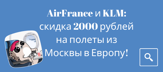 Билеты из... - Акция от AirFrance и KLM: скидка 2000 рублей на полеты из Москвы в Европу!