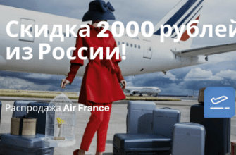 Горящие туры, из Москвы - Air France: скидка 2000 рублей на полеты из Москвы и Петербурга!