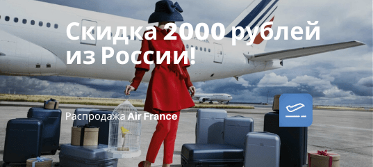 Новости - Air France: скидка 2000 рублей на полеты из Москвы и Петербурга!