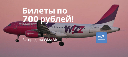 Новости - Wizz Air: билеты на полеты всего за 700 рублей.