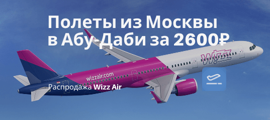 Новости - Wizz Air снижает цены: из Москвы в Абу-Даби (ОАЭ) всего за 2600₽ туда-обратно в мае и июне