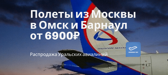 Новости - Уральские авиалинии возвращают рейсы в Омск и Барнаул: из Мск от 6900₽/14200₽ туда-обратно