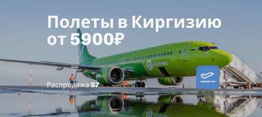 Новости - S7 снова летит в Киргизию: билеты из Новосибирска и Москвы от 5900₽/10500₽ в одну сторону