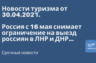Билеты из..., Москвы - Россия с 16 мая снимает ограничение на выезд россиян в ЛНР и ДНР - Новости туризма на 30.04.2022
