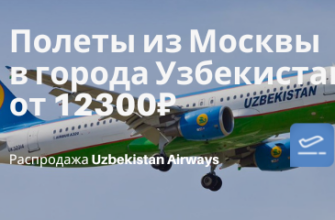 Горящие туры, из Москвы - Еще дешевле: прямые рейсы из Москвы в города Узбекистана от 12300₽ туда-обратно (осенью)
