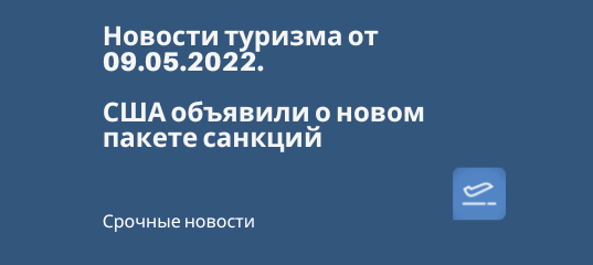 Новости - США объявили о новом пакете санкций - Новости туризма от 09.05.2022.