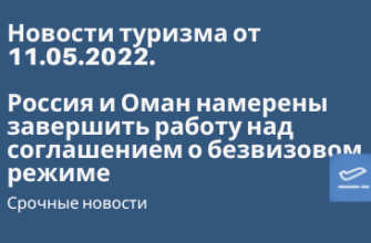 Горящие туры, из Москвы - Россия и Оман намерены завершить работу над соглашением о безвизовом режиме - Новости туризма от 11.05.2022