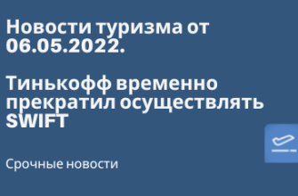 Горящие туры, из Санкт-Петербурга - Тинькофф временно прекратил осуществлять SWIFT - Новости туризма от 06.05.2022.