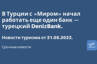 Горящие туры, из Санкт-Петербурга - В Турции с «Миром» начал работать еще один банк DenizBank. Новости туризма от 31.05.2022