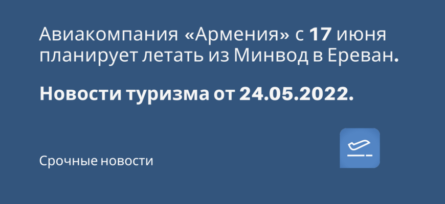 Новости - Авиакомпания «Армения» с 17 июня планирует летать из Минвод в Ереван.