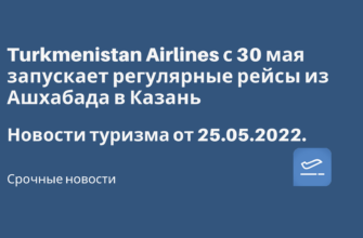 Горящие туры, из Москвы - Turkmenistan Airlines с 30 мая запускает регулярные рейсы из Ашхабада в Казань. Новости туризма от 25.05.2022