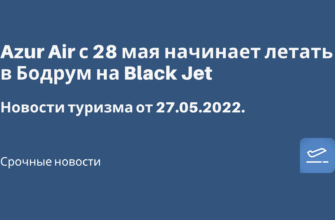 Горящие туры, из Регионов - Azur Air с 28 мая начинает летать в Бодрум на Black Jet. Новости туризма от 27.05.2022