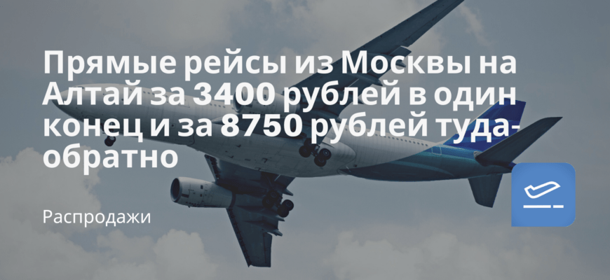 Новости - Прямые рейсы из Москвы на Алтай за 3400 рублей в один конец и за 8750 рублей туда-обратно