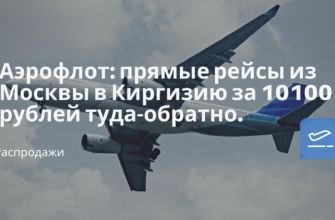Горящие туры, из Москвы - Аэрофлот: прямые рейсы из Москвы в Киргизию за 10100 рублей туда-обратно.
