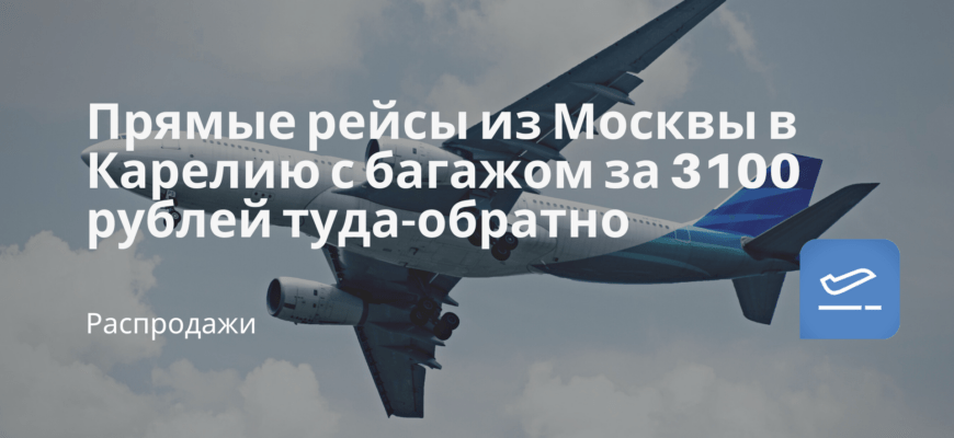 Новости - Прямые рейсы из Москвы в Карелию с багажом за 3100 рублей туда-обратно