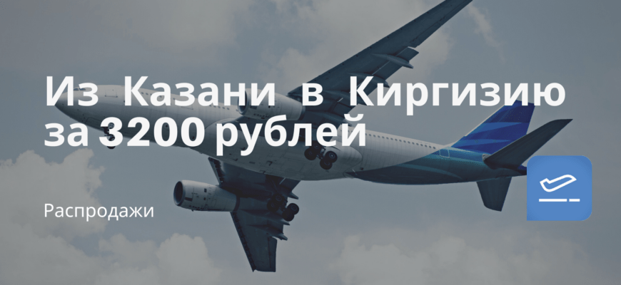 Новости - Из Казани в Киргизию за 3200 рублей