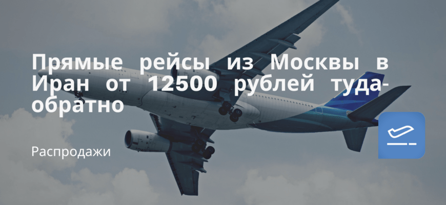 Новости - Прямые рейсы из Москвы в Иран от 12500 рублей туда-обратно