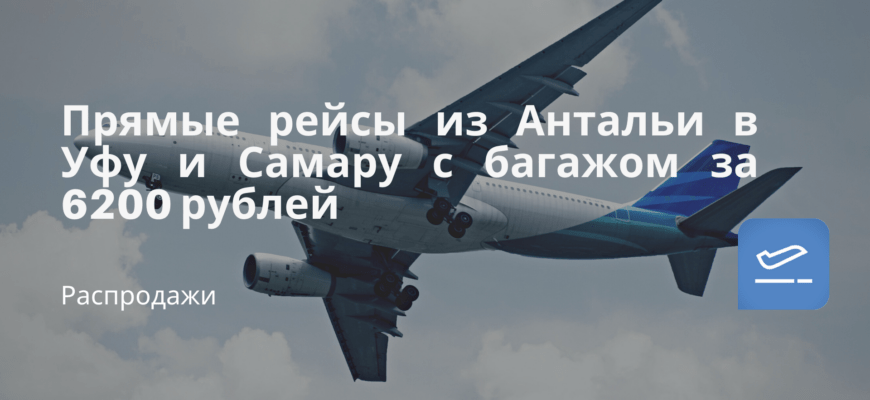 Новости - Прямые рейсы из Антальи в Уфу и Самару с багажом за 6200 рублей