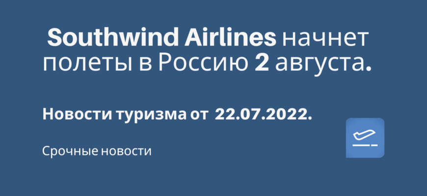 Новости - Southwind Airlines начнет полеты в Россию 2 августа. Новости туризма от 22.07.2022