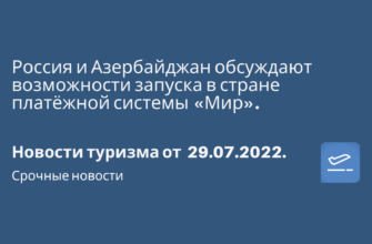 Новости - Россия и Азербайджан обсуждают возможности запуска в стране платёжной системы «Мир». Новости туризма от 29.07.2022