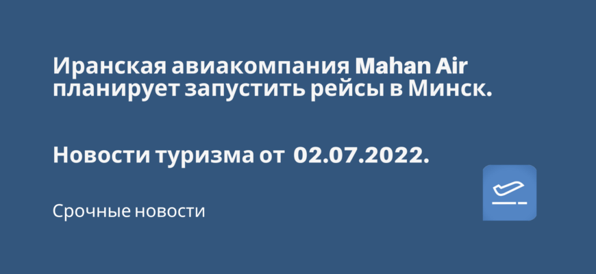 Новости - Иранская авиакомпания Mahan Air планирует запустить рейсы в Минск. Новости туризма от 02.07.2022